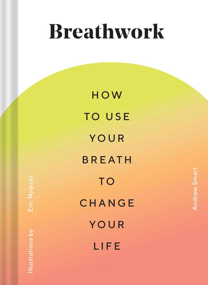 Breathwork: How to Use Your Breath to Change Your Life - Andrew Smart